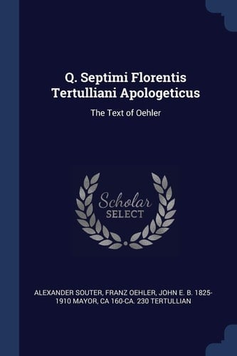Q. Septimi Florentis Tertulliani Apologeticus The Text of Oehler
