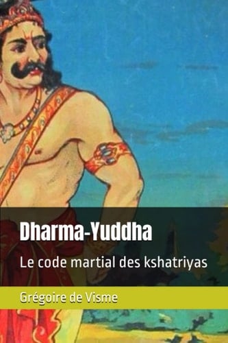 Dharma-Yuddha: Le code martial des kshatriyas (French Edition)