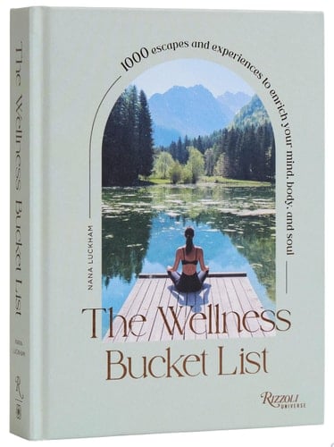 The Wellness Bucket List 1000 Escapes and Experiences to Enrich Your Mind, Body, and Soul