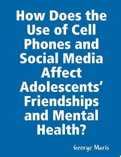 How Does the Use of Cell Phones and Social Media Affect Adolescents Friendships and Mental Health?