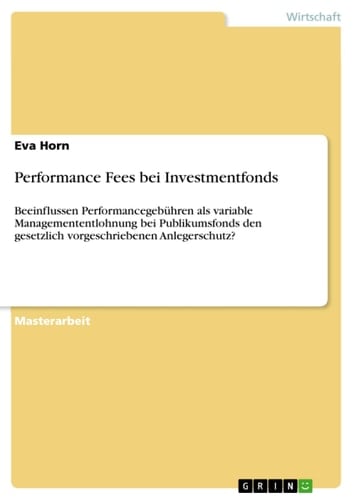 Performance Fees bei Investmentfonds Beeinflussen Performancegebühren als variable Managemententlohnung bei Publikumsfonds den gesetzlich vorgeschriebenen Anlegerschutz?