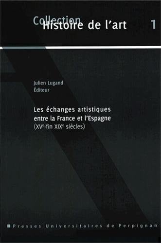 Les échanges artistiques entre la France et l’Espagne, xve-fin xixe siècles (Histoire de l'art t. 1) (French Edition)