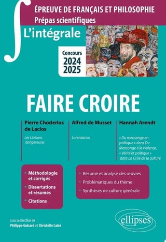 L'intégrale sur faire croire. Pierre Choderlos de Laclos, Les Liaisons dangereuses ; Alfred de Musset, Lorenzaccio ; Hannah Arendt, "Du mensonge en politique" dans Du Mensonge à la violence, "Vérité et politique" dans La Crise de la culture Epreuve de français et philosophie. Prépas scientifiques. Concours 2024-2025