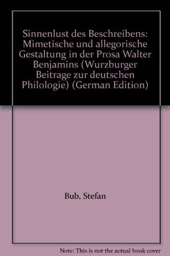 Sinnenlust des Beschreibens mimetische und allegorische Gestaltung in der Prosa Walter Benjamins