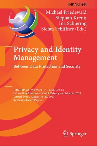 Privacy and Identity Management. Between Data Protection and Security 16th IFIP WG 9.2, 9.6/11.7, 11.6/SIG 9.2.2 International Summer School, Privacy and Identity 2021, Virtual Event, August 16–20, 2021, Revised Selected Papers