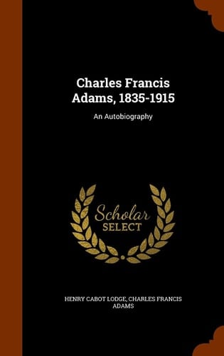 Charles Francis Adams, 1835-1915 An Autobiography