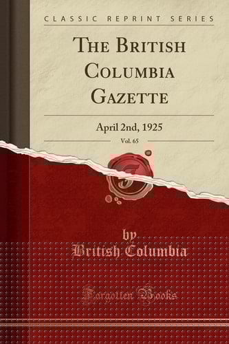 The British Columbia Gazette, Vol. 65 April 2nd, 1925 (Classic Reprint)