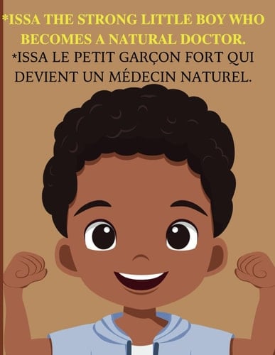 Issa The Strong Little Boy Who Becomes A Natural Doctor/ Issa Le Petit Garçon Fort Qui Devient Un Médecin Naturel.: Bilingual book in French and English