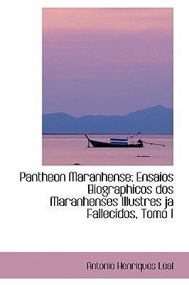 Pantheon Maranhense: Ensaios Biographicos dos Maranhenses Illustres ja Fallecidos, Tomo I (Spanish Edition)
