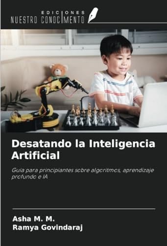 Desatando la Inteligencia Artificial: Guía para principiantes sobre algoritmos, aprendizaje profundo e IA (Spanish Edition)