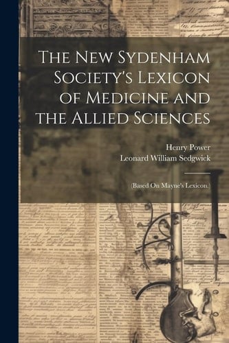 The New Sydenham Society's Lexicon of Medicine and the Allied Sciences (Based On Mayne's Lexicon.)