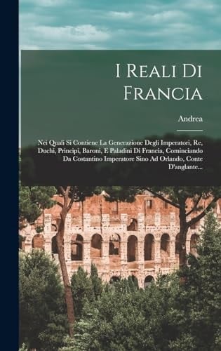 I Reali Di Francia Nei Quali Si Contiene La Generazione Degli Imperatori, Re, Duchi, Principi, Baroni, E Paladini Di Francia, Cominciando Da Costantino Imperatore Sino Ad Orlando, Conte D'anglante...