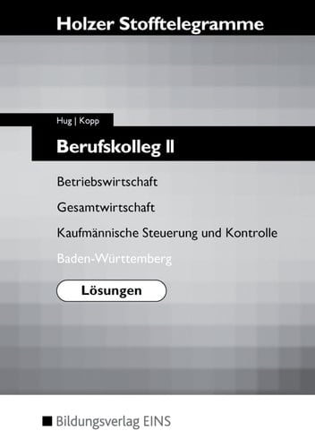 Stofftelegramme Berufskolleg II : Betriebswirtschaft, Gesamtwirtschaft, kaufmännische Steuerung und Kontrolle / Hartmut Hug ; Holger Kopp. Baden-Württemberg. .... .... Lösungen