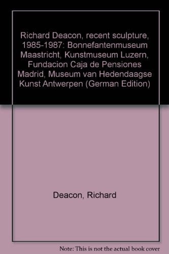 Richard Deacon recent sculpture 1985-1987 : Bonnefantenmuseum Maastricht, Kunstmuseum Luzern, Fundación Caja de Pensiones Madrid, Museum van Hedendaagse Kunst Antwerpen