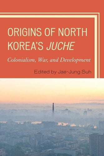 Origins of North Korea's Juche Colonialism, War, and Development