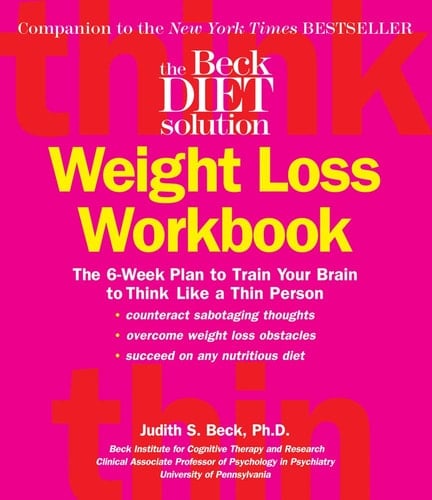 The Beck Diet Weight Loss Workbook The 6-Week Plan to Train Your Brain to Think Like a Thin Person
