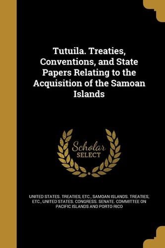 Tutuila. Treaties, Conventions, and State Papers Relating to the Acquisition of the Samoan Islands