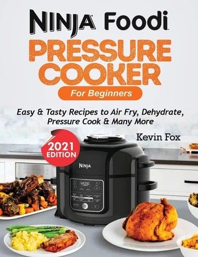 Ninja Foodi Pressure Cooker for Beginners Easy & Tasty Recipes to Air Fry, Dehydrate, Pressure Cook & Many More