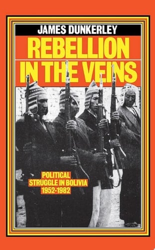 Rebellion in the Veins Political Struggle in Bolivia, 1952–1982