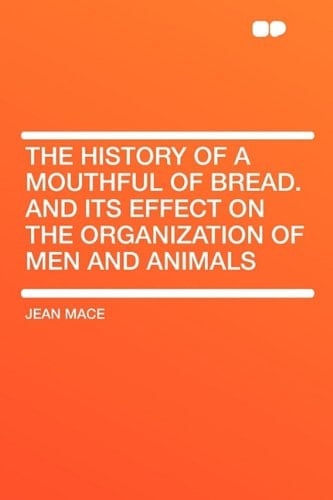 The History of a Mouthful of Bread and Its Effect on the Organization of Men and Animals