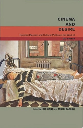 Cinema and Desire Feminist Marxism and Cultural Politics in the Work of Dai Jinhua