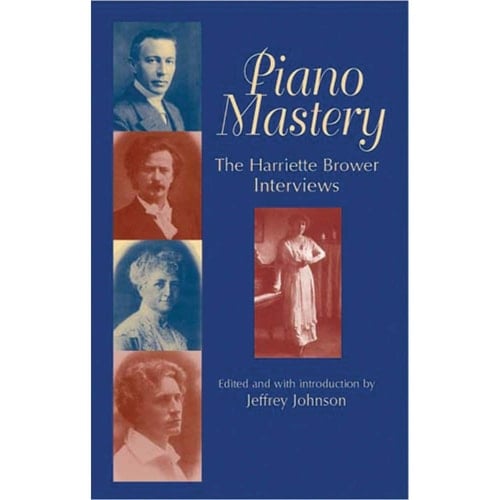 Piano Mastery Talks with Paderewski, Hofmann, Bauer, Godowsky, Grainger, Rachmaninoff, and Others : the Harriette Brower Interviews 1915-1926