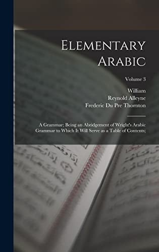 Elementary Arabic A Grammar; Being an Abridgement of Wright's Arabic Grammar to Which It Will Serve as a Table of Contents;; Volume 3