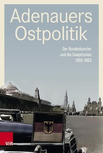 Adenauers Ostpolitik Der Bundeskanzler und Die Sowjetunion 1955-1963