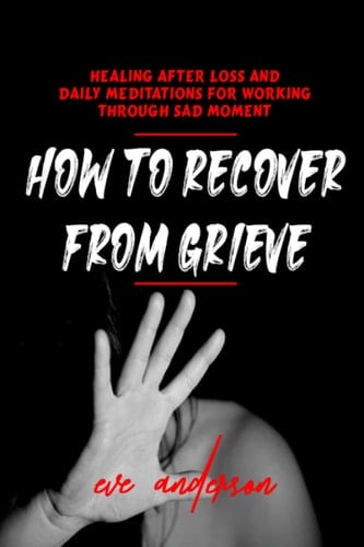 How To Recover From Grief: Uncovering the cure for overcoming anxiety, depression, trauma & grief package (healing after loss & daily meditations for working through grief)