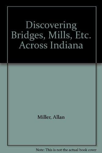 Discovering Bridges, Mills, Etc. Across Indiana