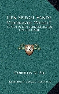 Den Spiegel Vande Verdrayde Werelt: Te Sien In Den Bedriegelijcken Handel (1708) (Dutch Edition)