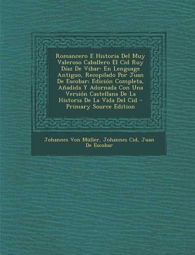 Romancero E Historia Del Muy Valeroso Caballero El Cid Ruy Díaz de Vibar En Lenguage Antiguo, Recopilado Por Juan de Escobar; Edición Completa, Añadi