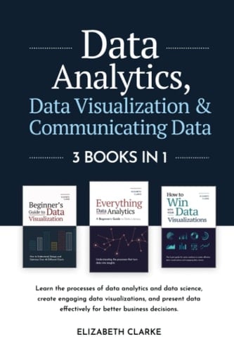 Data Analytics, Data Visualization & Communicating Data 3 Books in 1: Learn the Processes of Data Analytics and Data Science, Create Engaging Data Visualizations, and Present Data Effectively