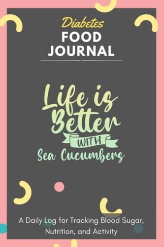 Diabetes Food Journal - Life Is Better With Sea Cucumbers: A Daily Log for Tracking Blood Sugar, Nutrition, and Activity. Record Your Glucose levels ... Tracking Journal with Notes, Stay Organized!