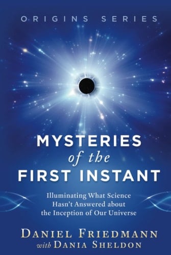 Mysteries of the First Instant: Illuminating What Science Hasn’t Answered about the Inception of Our Universe (Origins)