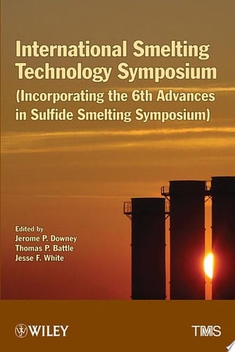 International Smelting Technology Symposium Incorporating the 6th Advances in Sulfide Smelting Symposium