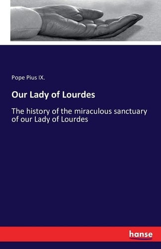 Our Lady of Lourdes The History of the Miraculous Sanctuary of Our Lady of Lourdes
