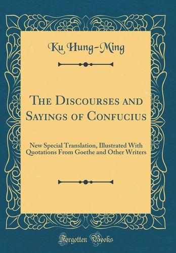 The Discourses and Sayings of Confucius New Special Translation, Illustrated with Quotations from Goethe and Other Writers (Classic Reprint)