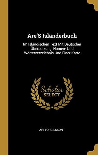 Are'S Isländerbuch Im Isländischen Text Mit Deutscher Übersetzung, Namen- Und Wörterverzeichnis Und Einer Karte