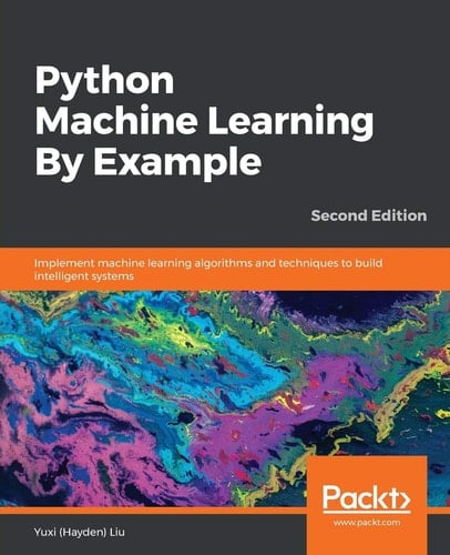 Python Machine Learning by Example Implement Machine Learning Algorithms and Techniques to Build Intelligent Systems, 2nd Edition