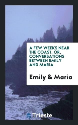 A Few Weeks Near the Coast, Or, Conversations Between Emily and Maria