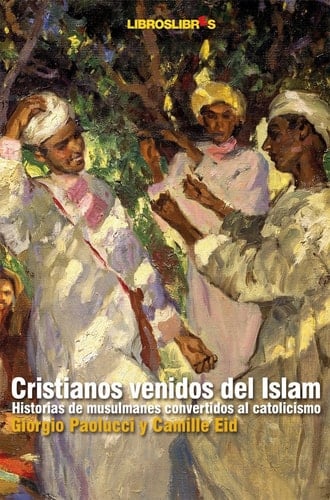 Cristianos venidos del Islam historias de musulmanes convertidos al catolicismo