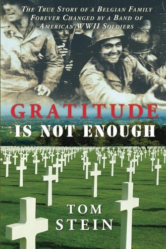 Gratitude Is Not Enough The True Story of a Belgian Family Forever Changed by a Band of American WWII Soldiers