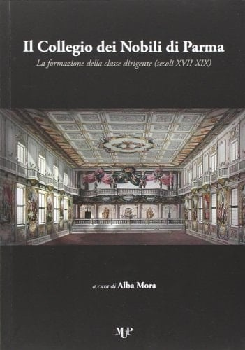 Il Collegio dei nobili di Parma la formazione della classe dirigente (secoli XVII- XIX) : atti del Convegno nazionale : Fornovo, Sala Baganza, Fontevivo, 22-24 maggio 2008
