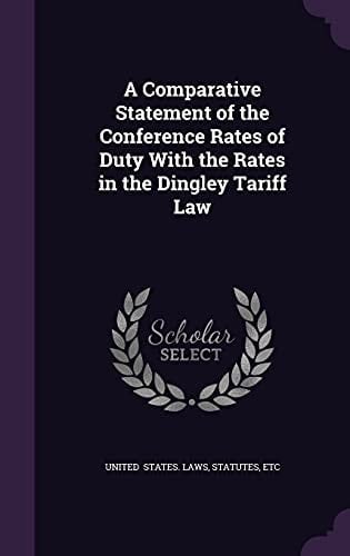 A Comparative Statement of the Conference Rates of Duty with the Rates in the Dingley Tariff Law
