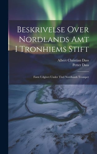 Beskrivelse Over Nordlands Amt I Tronhiems Stift Først Udgivet Under Titel Nordlands Trompet