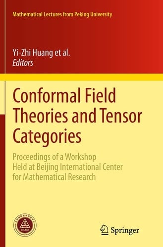 Conformal Field Theories and Tensor Categories Proceedings of a Workshop Held at Beijing International Center for Mathematical Research
