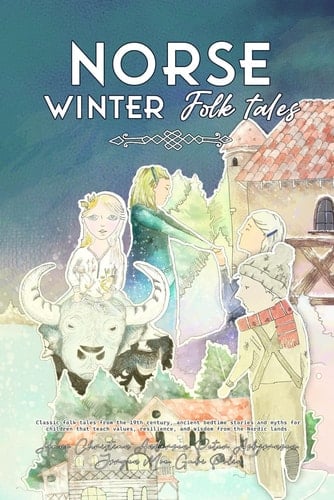 Norse Winter Folk Tales: Classic folk tales from the 19th century, ancient bedtime stories and myths for children that teach values, resilience, and wisdom from the Nordic lands