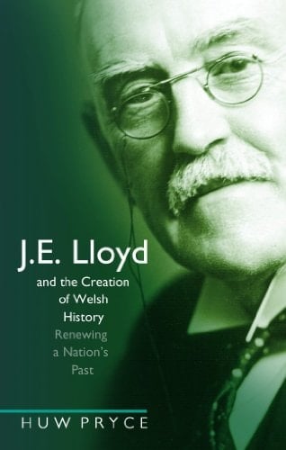 J. E. Lloyd and the Creation of Welsh History Renewing a Nation's Past