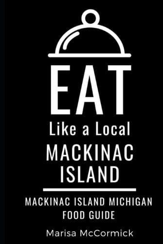 Eat Like a Local- Mackinac Island: Mackinac Island Michigan Food Guide (Eat Like a Local United States Cities & Towns)